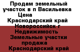 Продам земельный участок в п.Васильевка › Цена ­ 1 000 000 - Краснодарский край, Новороссийск г. Недвижимость » Земельные участки продажа   . Краснодарский край,Новороссийск г.